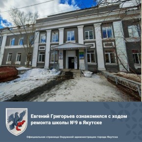 Евгений Григорьев ознакомился с ходом ремонта школы №9 в Якутске